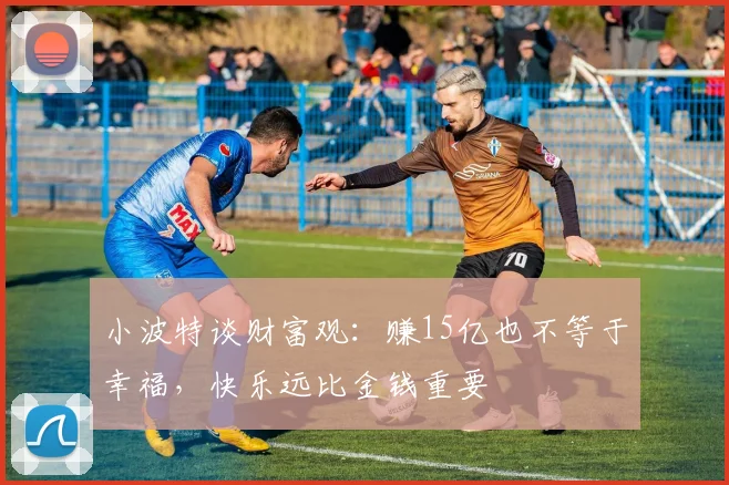 小波特谈财富观：赚15亿也不等于幸福，快乐远比金钱重要