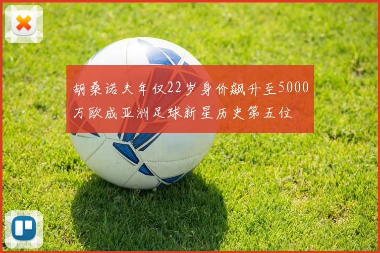 胡桑诺夫年仅22岁身价飙升至5000万欧成亚洲足球新星历史第五位