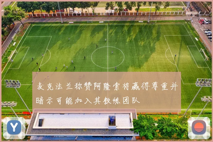 麦克法兰称赞阿隆索将赢得尊重并暗示可能加入其教练团队